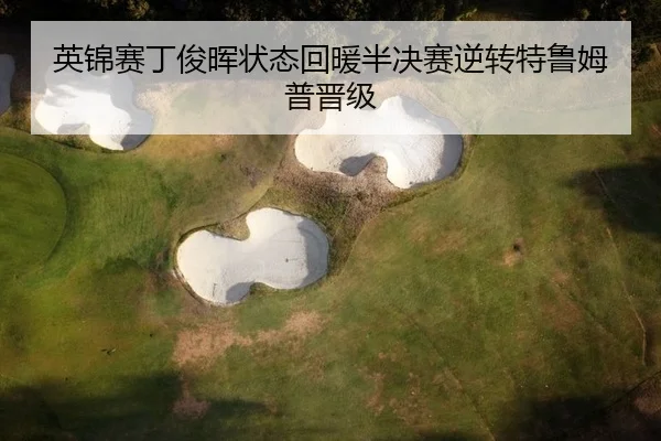 英锦赛丁俊晖状态回暖半决赛逆转特鲁姆普晋级